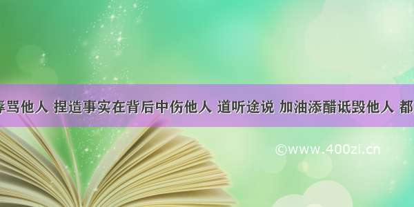 单选题公然辱骂他人 捏造事实在背后中伤他人 道听途说 加油添醋诋毁他人 都是侵犯他人A